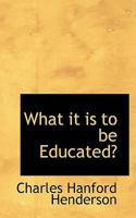 What is It to Be Educated? 1163121886 Book Cover