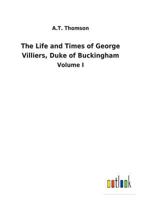 The life and times of George Villiers, duke of Buckingham 3732629783 Book Cover