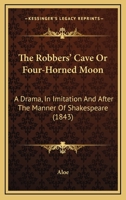 The Robbers' Cave Or Four-Horned Moon: A Drama, In Imitation And After The Manner Of Shakespeare 1165590816 Book Cover