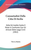 Consuetudini Della Citta Di Sicilia: Edite Ed Inedite Scelte E Poste In Confronto Con Gli Articoli Delle Leggi Civili 1168048559 Book Cover