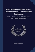 Die Knochengeschwülste In Anatomischer U. Praktischer Beziehung: Abthlg. 1. Die Exostosen U. Enchondrome. Mit 5 Tafeln Abbildungen 1377219658 Book Cover