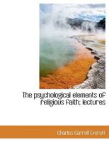 The psychological elements of religious faith; lectures 1425499279 Book Cover