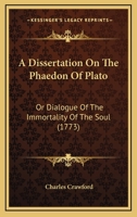 A Dissertation On The Phaedon Of Plato: Or Dialogue Of The Immortality Of The Soul 1165924773 Book Cover
