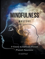 Mindfulness Mastery: A Course to Cultivate Present Moment Awareness B0CWJ8FH74 Book Cover