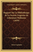 Rapport Sur La Bibliotheque De La Societe Liegeoise De Litterature Wallonne (1839) 1168012694 Book Cover