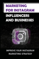Marketing For Instagram Influencers And Businesses: Improve Your Instagram Marketing Strategy: How To Marketing On Instagram B09CGCW99W Book Cover