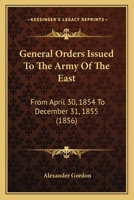 General Orders Issued To The Army Of The East: From April 30, 1854 To December 31, 1855 1120623448 Book Cover