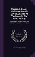 Quebec, a Quaint Mediaeval French City in America, at the Dawn of the 20th Century; Its Topography, History, Legends and Historical Treasures and Surroundings 1245200526 Book Cover