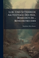 Lob- Und Sittenrede Am Festtage Des Heil. Benedikts in ... Benediktbeuern 1024614581 Book Cover