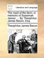 The maid of the farm; or memoirs of Susannah James: ... By Theophilus James Bacon, Esq. 1170647286 Book Cover