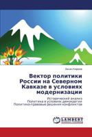 Вектор политики России на Северном Кавказе в условиях модернизации: Исторический анализ Политика в условиях демократии Политико-правовые решения конфликтов 3845423595 Book Cover