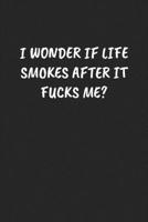 I WONDER IF LIFE SMOKES AFTER IT FUCKS ME?: Funny Sarcastic Coworker Journal - Blank Lined Gift Notebook 169721150X Book Cover