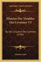 Histoire Des Troubles Des Cevennes V3: Ou De La Guerre Des Camisars (1760) 110476363X Book Cover