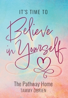 It's Time to Believe in Yourself: The Pathway Home 1039188257 Book Cover