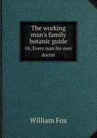 The Working Man's Family Botanic Guide; or, Every Man His Own Doctor 1017433402 Book Cover