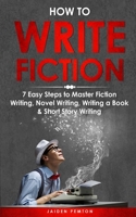 How to Write Fiction: 7 Easy Steps to Master Fiction Writing, Novel Writing, Writing a Book & Short Story Writing (Creative Writing) 1088241336 Book Cover