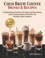 Cold Brew Coffee Drinks & Recipes: A Simple Recipe Guide for Café-Style Cold Brew Drinks, Lattes, Seasonal Flavors, Mocktails, and Everyday Coffee Creations B0H615M6WN Book Cover