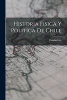 Historia Fisica Y Politica de Chile 1017533091 Book Cover