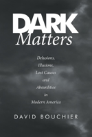 Dark Matters: Delusions, Illusions, Lost Causes and Absurdities in Modern America 1684710251 Book Cover