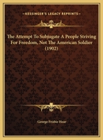 The Attempt To Subjugate A People Striving For Freedom, Not The American Soldier (1902) 1343295750 Book Cover