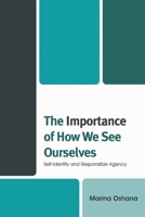 The Importance of How We See Ourselves: Self-Identity and Responsible Agency 0739126261 Book Cover