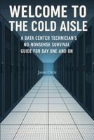 Welcome to the Cold Aisle: A Data Center Technicians No-Nonsense Survival Guide For Day One And On B0H2L82H67 Book Cover