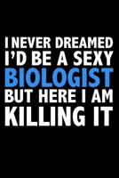 I never dreamed I'd a sexy Biologist but here I am killing it Career Journal 6 x 9 120 pages notebook: Funny Careers Graduation Notebook 1671314050 Book Cover
