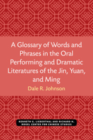 A Glossary of Words and Phrases in the Oral Performing and Dramatic Literatures of the Jin, Yuan, and Ming (Volume 89) 0472038230 Book Cover