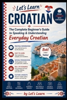 Let's Learn Croatian: The Complete Beginner's Guide to Speaking & Understanding Everyday Croatian (Let's Learn For languages) B0H1BKKBYH Book Cover