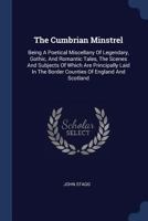 The Cumbrian Minstrel: Being a Poetical Miscellany of Legendary, Gothic, and Romantic Tales, the Scenes and Subjects of Which Are Principally Laid in the Border Counties of England and Scotland 1377246027 Book Cover