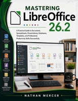 Mastering LibreOffice 26.2: A Practical Guide to Documents, Spreadsheets, Presentations, Databases, Templates, and Professional Productivity Skills Successfully B0HF5MZZYV Book Cover