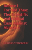 Before I Formed Thee: The Scientific and Biblical Case Against Abortion B0G2C17DX5 Book Cover