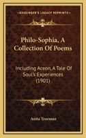 Philo-Sophia, A Collection Of Poems: Including Aceon, A Tale Of Soul's Experiences 1104362635 Book Cover