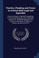 Practice, Pleading and Forms in Actions Both Legal and Equitable: Forms in Actions, in Special Proceedings, in Provisional Remedies, and of ... of California, Oregon, Nevada and the Te 1376459752 Book Cover