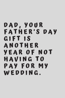 Dad, your father’s day gift is another year of not having to pay for my wedding.: 6"x9" 120 pages journal 1657688208 Book Cover