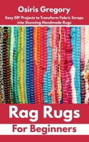 Rag Rugs for Beginners: Easy DIY Projects to Transform Fabric Scraps into Stunning Handmade Rugs B0FB99B8TB Book Cover