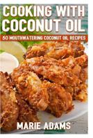 Cooking with Coconut Oil: 50 Mouthwatering Coconut Oil Recipes 1533115974 Book Cover