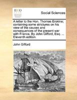 A Letter to the Hon. Thomas Erskine: Containing Some Strictures on His View of the Causes and Consequences of the Present War with France 1341670074 Book Cover