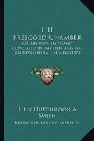 The Frescoed Chamber: Or The New Testament Concealed In The Old, And The Old Revealed In The New 1120882176 Book Cover