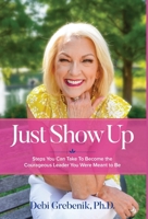 Just Show Up: Steps You Can Take To Become the Courageous Leader You Were Meant to Be 1633376656 Book Cover