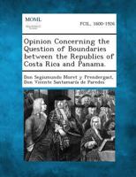 Opinion Concerning the Question of Boundaries Between the Republics of Costa Rica and Panama. 1289340900 Book Cover