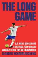 The Long Game: U.S. Men's Soccer and Its Savage, Four-Decade Journey to the Top, or Thereabouts 0593653874 Book Cover