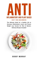 Anti Inflammatory and Plant Based Diet for Beginners: The Ultimate Guide for a Healthy Life to Decrease Inflammation Levels and Proven Weight Loss Secrets for Men & Women; Delicious Recipes Included! 1800761082 Book Cover