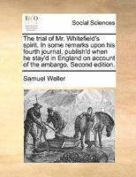 The trial of Mr. Whitefield's spirit. In some remarks upon his fourth journal, publish'd when he stay'd in England on account of the embargo. Second edition. 1170806686 Book Cover