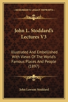 John L. Stoddard's Lectures V3: Illustrated And Embellished With Views Of The World's Famous Places And People 1104259664 Book Cover