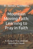 Mountain Moving Faith: Learning to Pray in Faith: A Study in Pray and See Mountains Move B0GCSGLQRR Book Cover