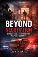 Beyond Negotiation: Reassessing Active Shooter Response Doctrine B0GNMB7JZ4 Book Cover