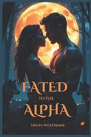 FATED TO THE ALPHA: A Fated Mates, Enemies to Lovers Werewolf Romance of Betrayal, Passion and Power (Wolf Mates & Alpha Hearts) B0F3VNPCZB Book Cover