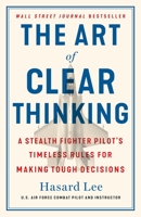 The Art of Clear Thinking: A Stealth Fighter Pilot's Timeless Rules for Making Tough Decisions 125028144X Book Cover