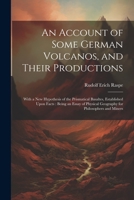 An Account of Some German Volcanos, and Their Productions: With a New Hypothesis of the Prismatical Basaltes, Established Upon Facts: Being an Essay o 1021654728 Book Cover